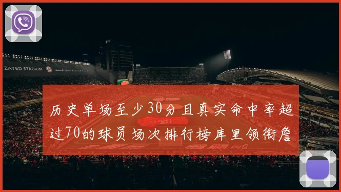历史单场至少30分且真实命中率超过70的球员场次排行榜库里领衔詹姆斯杜兰特紧随其后