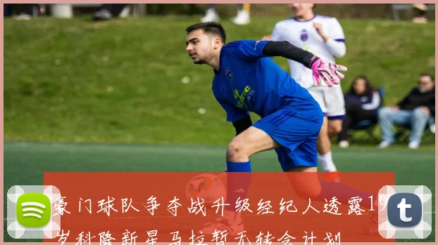 豪门球队争夺战升级经纪人透露19岁科隆新星马拉暂无转会计划