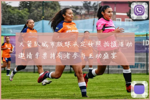 火箭队城市版球衣定妆照拍摄活动邀请季票持有者参与互动盛宴