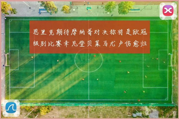 恩里克期待摩纳哥对决称将是欧冠级别比赛幸见登贝莱马尤卢伤愈归队