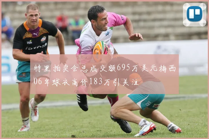 特里拍卖会总成交额695万美元梅西06年球衣高价183万引关注