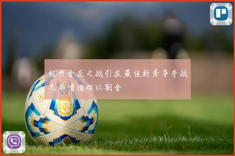 经典舍友之战引发最佳新秀争夺战兄弟情谊难以割舍