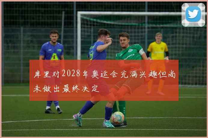 库里对2028年奥运会充满兴趣但尚未做出最终决定