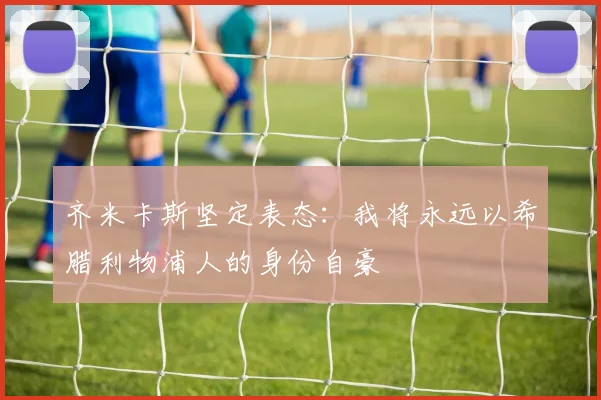 齐米卡斯坚定表态：我将永远以希腊利物浦人的身份自豪