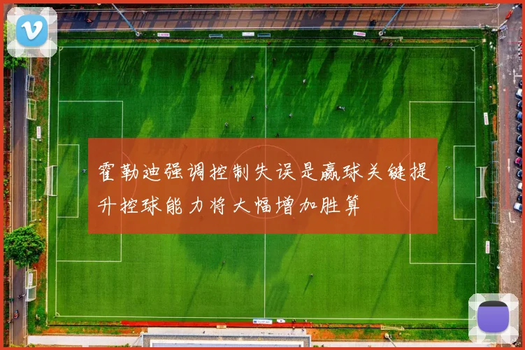 霍勒迪强调控制失误是赢球关键提升控球能力将大幅增加胜算