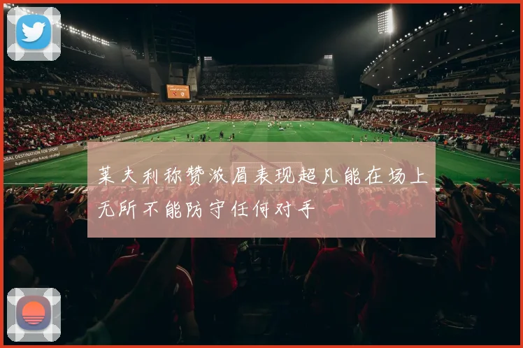 莱夫利称赞浓眉表现超凡能在场上无所不能防守任何对手