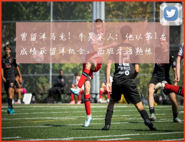 曾留洋马竞！李昊家人：他以第1名成绩获留洋机会，西班牙语熟练