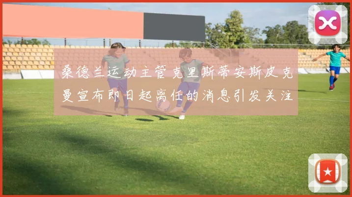 桑德兰运动主管克里斯蒂安斯皮克曼宣布即日起离任的消息引发关注