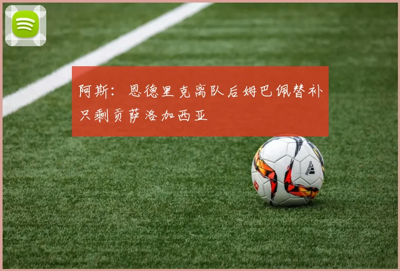 阿斯：恩德里克离队后姆巴佩替补只剩贡萨洛加西亚