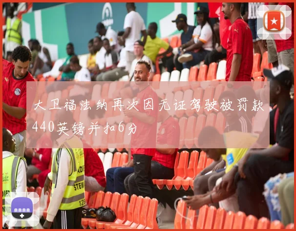 大卫福法纳再次因无证驾驶被罚款440英镑并扣6分