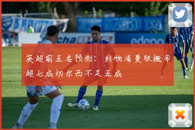 英超前五名预测：利物浦曼联概率超七成切尔西不足五成