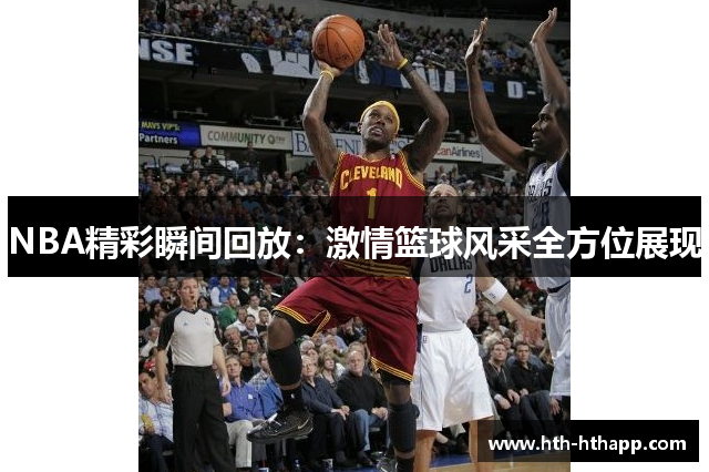 NBA精彩瞬间回放：激情篮球风采全方位展现