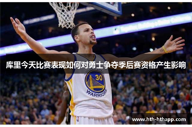 库里今天比赛表现如何对勇士争夺季后赛资格产生影响
