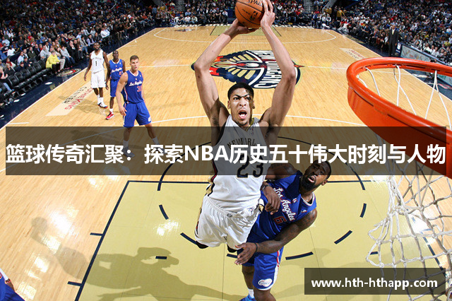 篮球传奇汇聚：探索NBA历史五十伟大时刻与人物