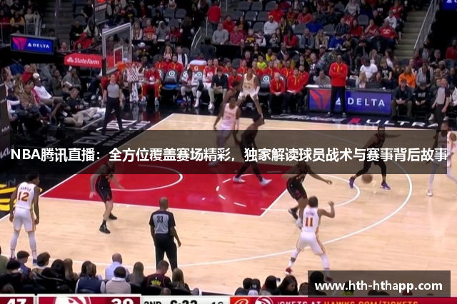 NBA腾讯直播：全方位覆盖赛场精彩，独家解读球员战术与赛事背后故事