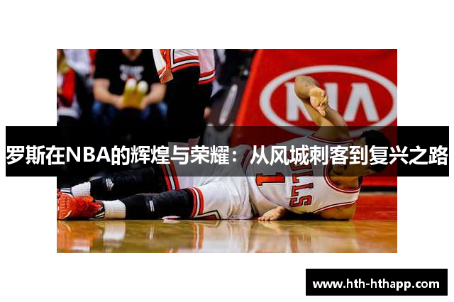 罗斯在NBA的辉煌与荣耀：从风城刺客到复兴之路