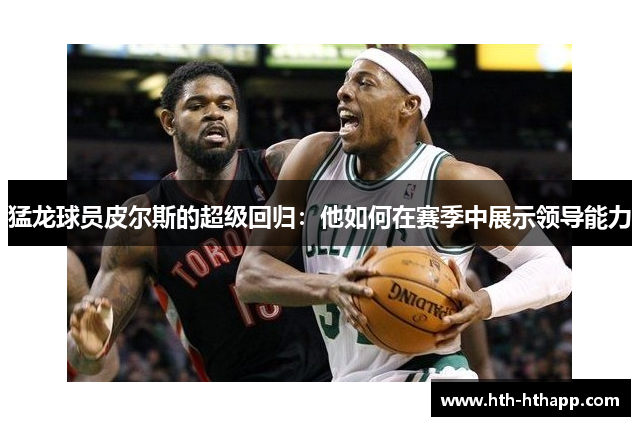 猛龙球员皮尔斯的超级回归：他如何在赛季中展示领导能力