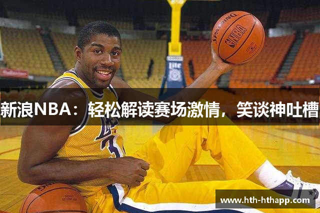 新浪NBA：轻松解读赛场激情，笑谈神吐槽