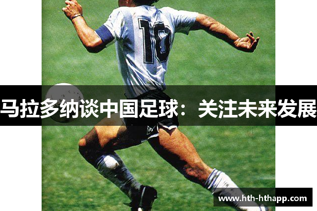 马拉多纳谈中国足球：关注未来发展