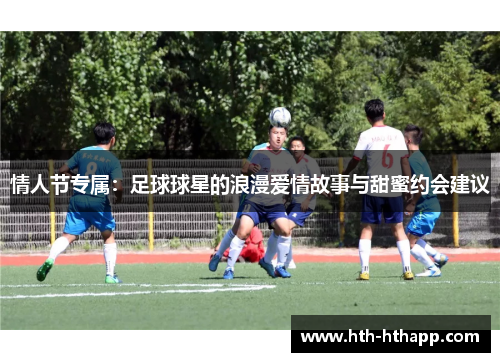 情人节专属：足球球星的浪漫爱情故事与甜蜜约会建议