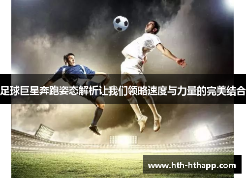 足球巨星奔跑姿态解析让我们领略速度与力量的完美结合