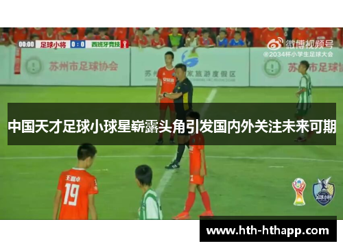 中国天才足球小球星崭露头角引发国内外关注未来可期