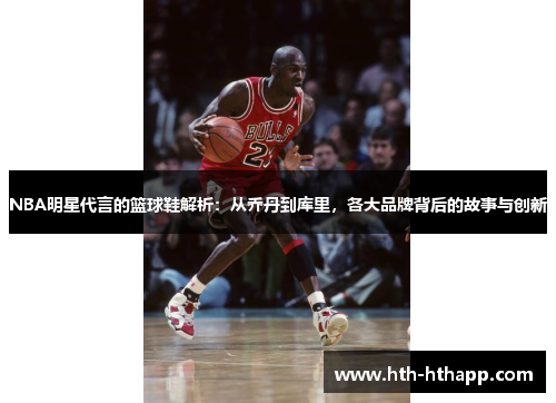 NBA明星代言的篮球鞋解析：从乔丹到库里，各大品牌背后的故事与创新