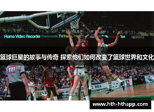 篮球巨星的故事与传奇 探索他们如何改变了篮球世界和文化