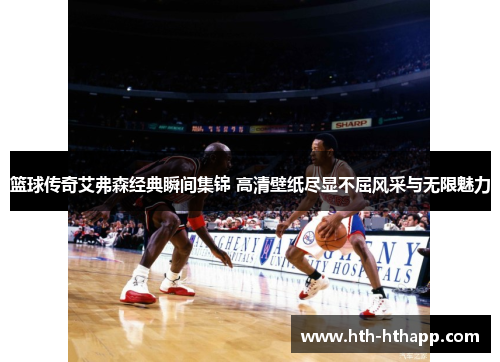 篮球传奇艾弗森经典瞬间集锦 高清壁纸尽显不屈风采与无限魅力