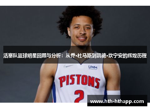 活塞队篮球明星回顾与分析：从乔·杜马斯到凯德·坎宁安的辉煌历程