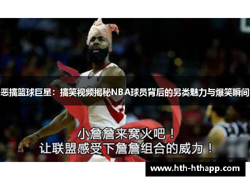 恶搞篮球巨星：搞笑视频揭秘NBA球员背后的另类魅力与爆笑瞬间