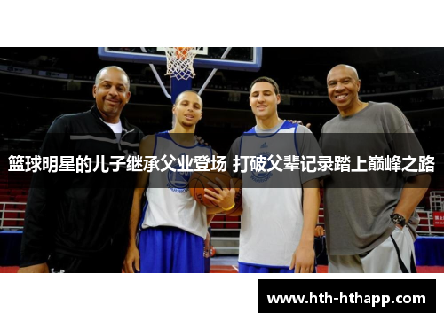 篮球明星的儿子继承父业登场 打破父辈记录踏上巅峰之路